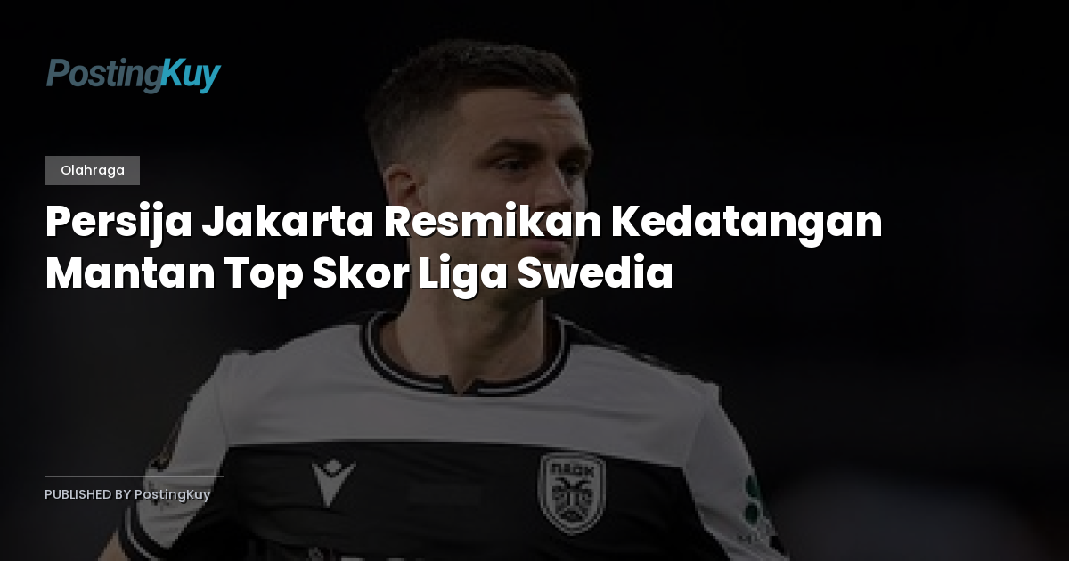 Persija Jakarta Resmikan Kedatangan Mantan Top Skor Liga Swedia