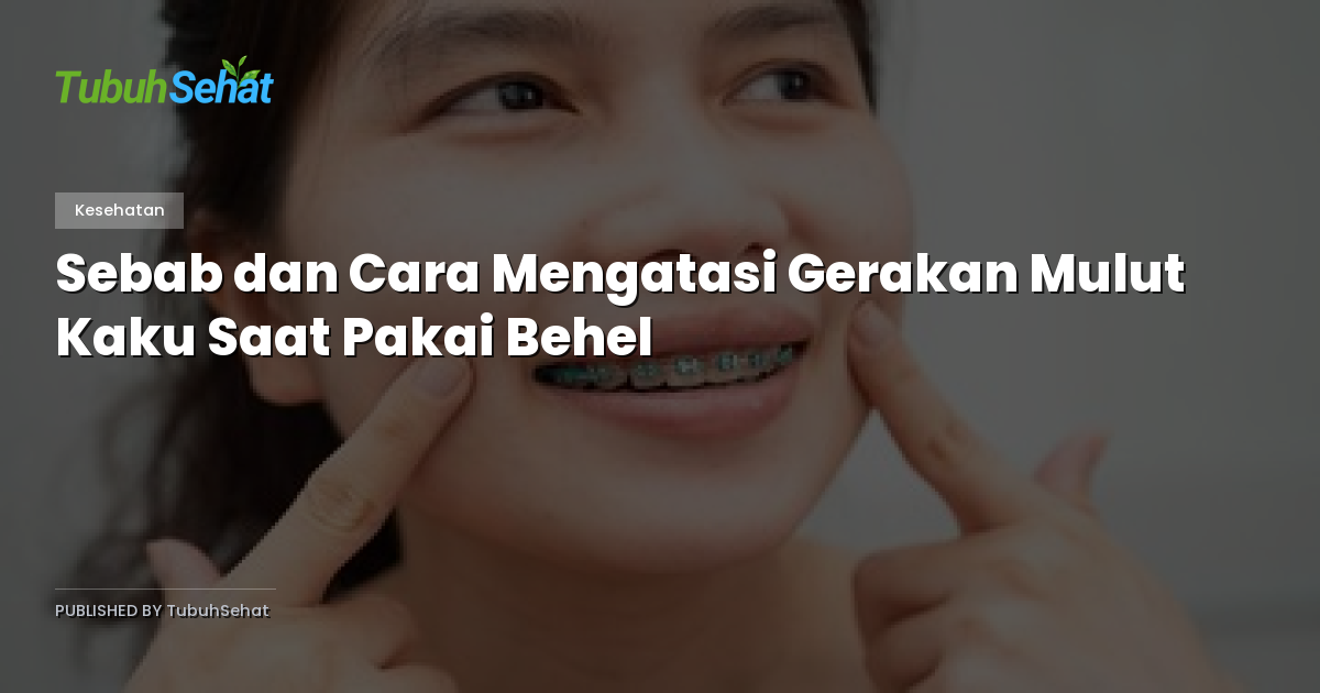 Sebab dan Cara Mengatasi Gerakan Mulut Kaku Saat Pakai Behel
