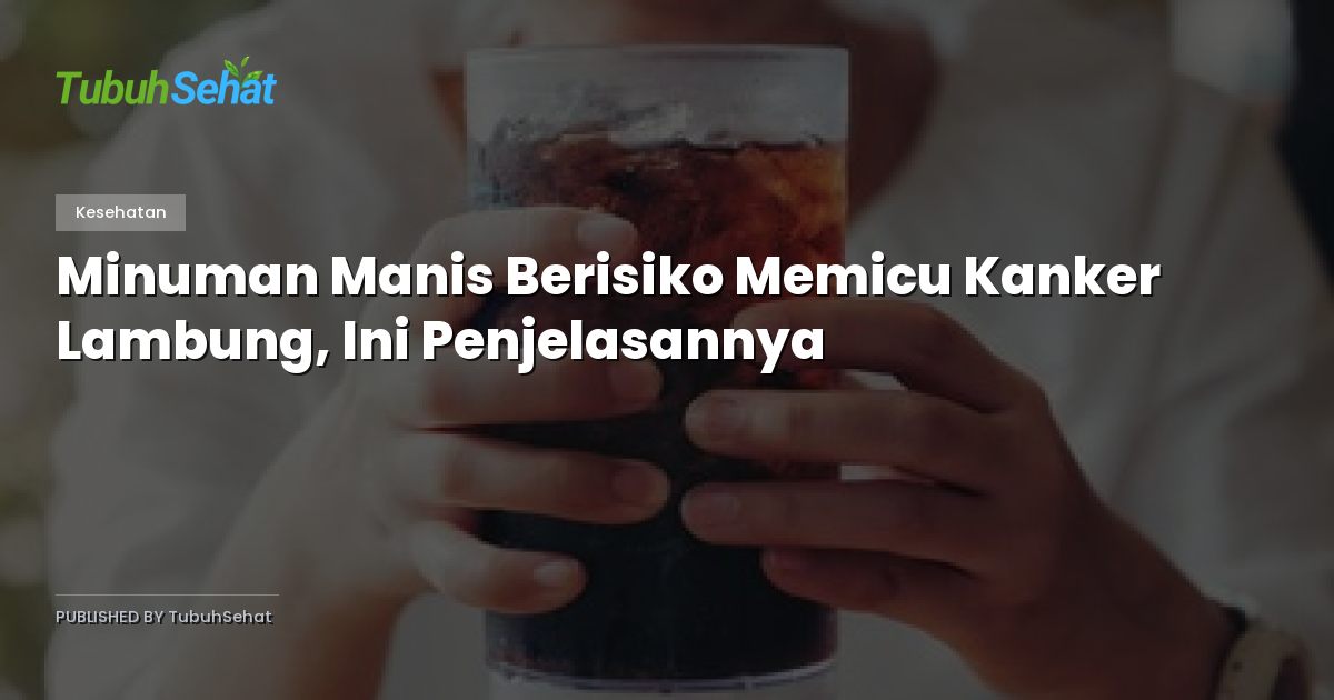 Minuman Manis Berisiko Memicu Kanker Lambung, Ini Penjelasannya