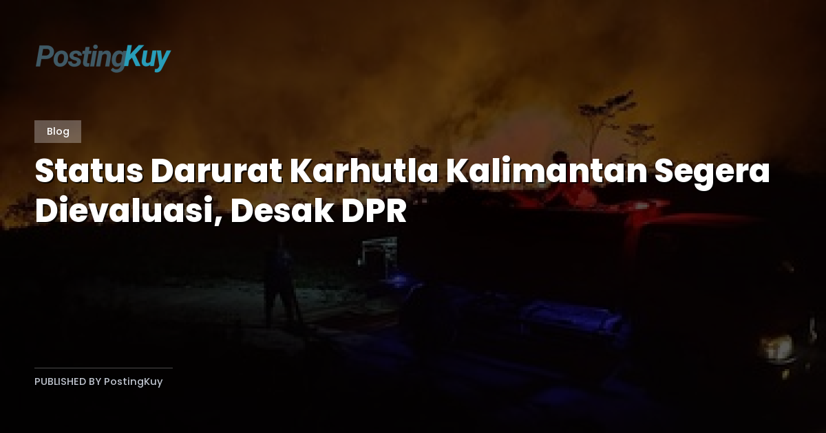 Status Darurat Karhutla Kalimantan Segera Dievaluasi, Desak DPR