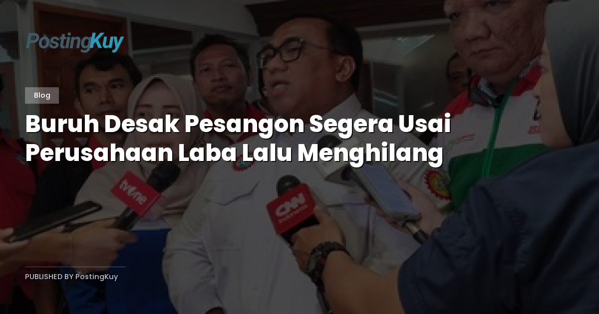 Buruh Desak Pesangon Segera Usai Perusahaan Laba Lalu Menghilang