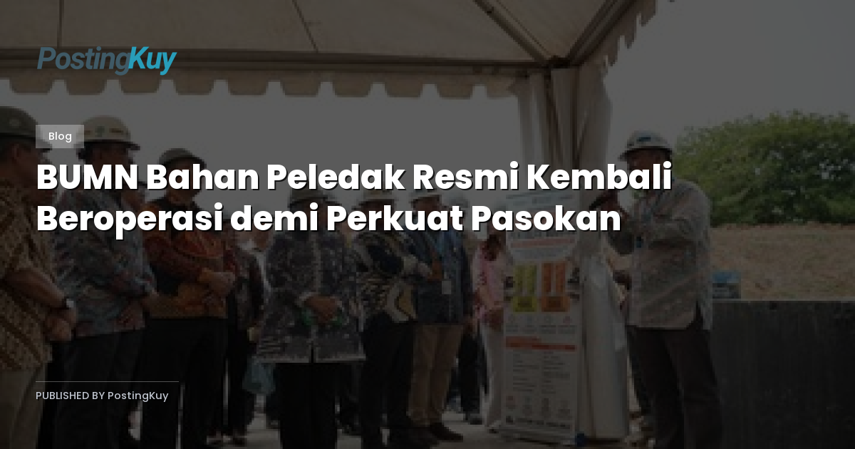 BUMN Bahan Peledak Resmi Kembali Beroperasi demi Perkuat Pasokan