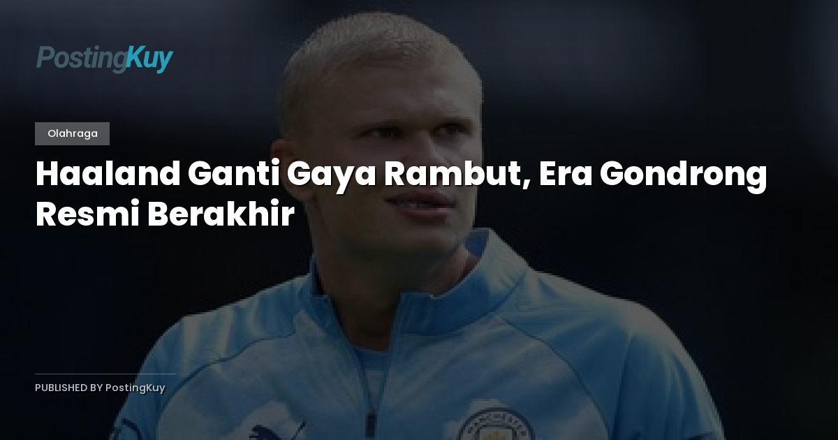 Haaland Ganti Gaya Rambut, Era Gondrong Resmi Berakhir
