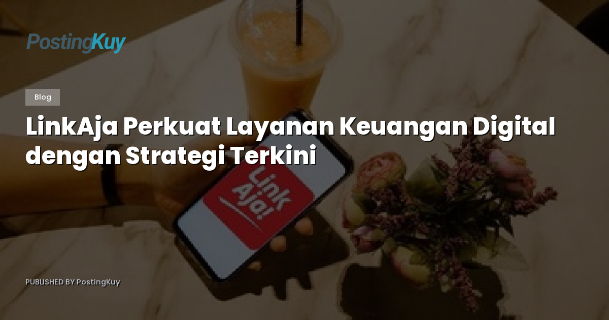 LinkAja Perkuat Layanan Keuangan Digital dengan Strategi Terkini