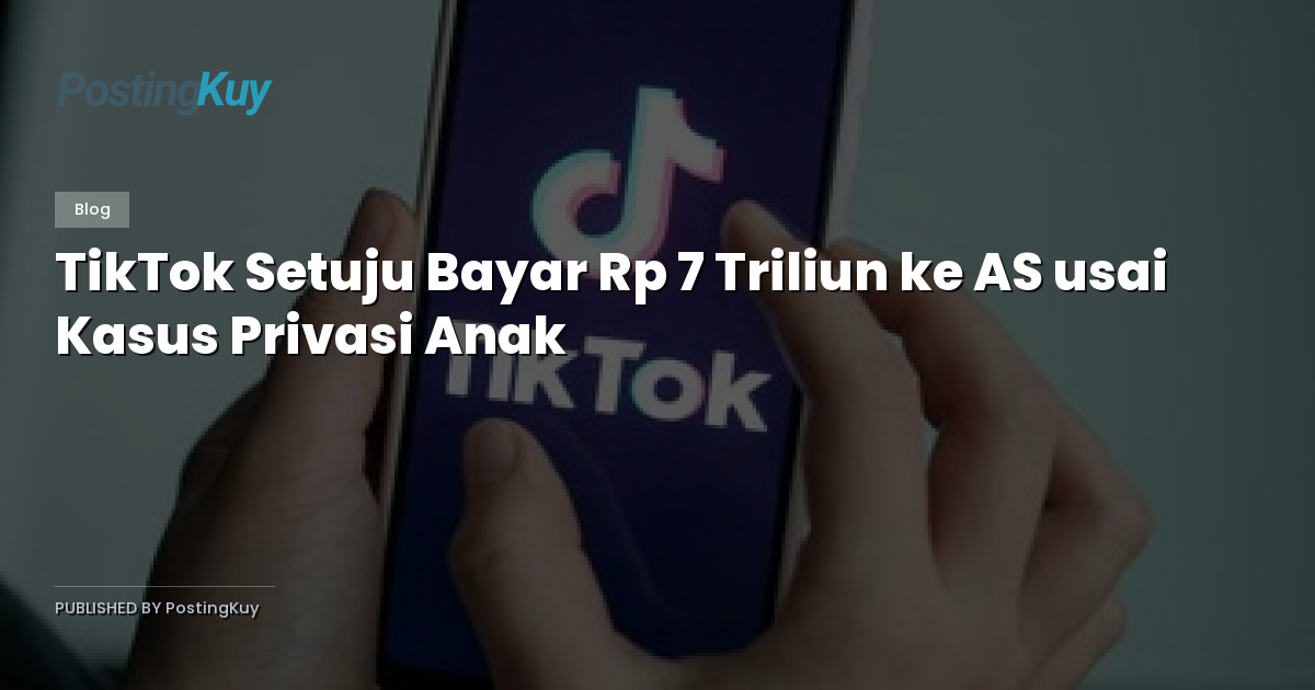 TikTok Setuju Bayar Rp 7 Triliun ke AS usai Kasus Privasi Anak