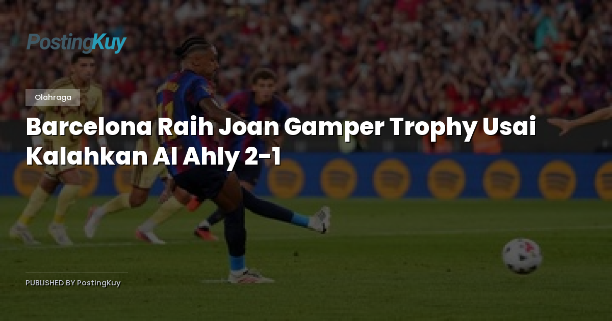 Barcelona Raih Joan Gamper Trophy Usai Kalahkan Al Ahly 2-1