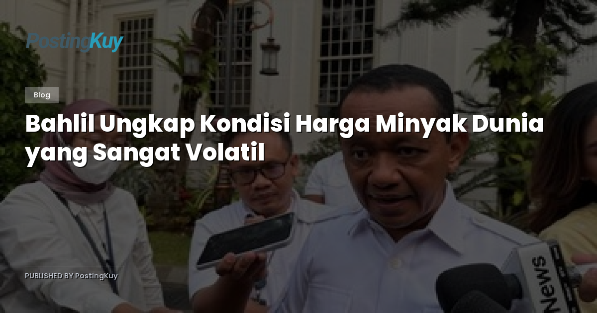 Bahlil Ungkap Kondisi Harga Minyak Dunia yang Sangat Volatil