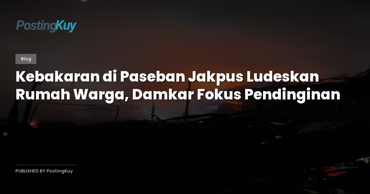 Kebakaran di Paseban Jakpus Ludeskan Rumah Warga, Damkar Fokus Pendinginan