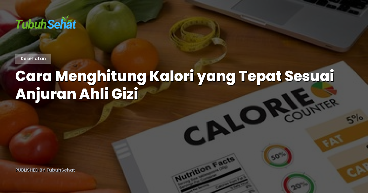 Cara Menghitung Kalori yang Tepat Sesuai Anjuran Ahli Gizi