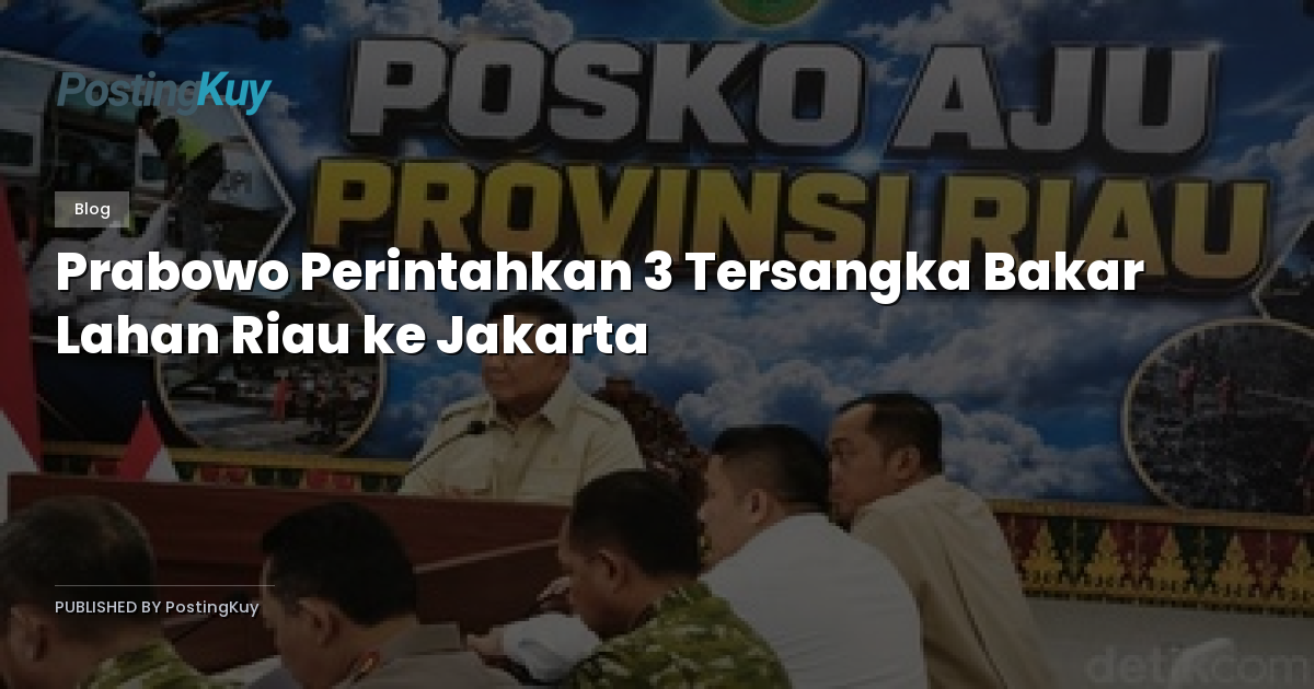 Prabowo Perintahkan 3 Tersangka Bakar Lahan Riau ke Jakarta