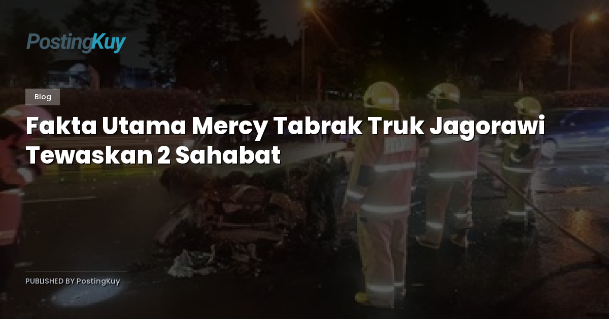Fakta Utama Mercy Tabrak Truk Jagorawi Tewaskan 2 Sahabat