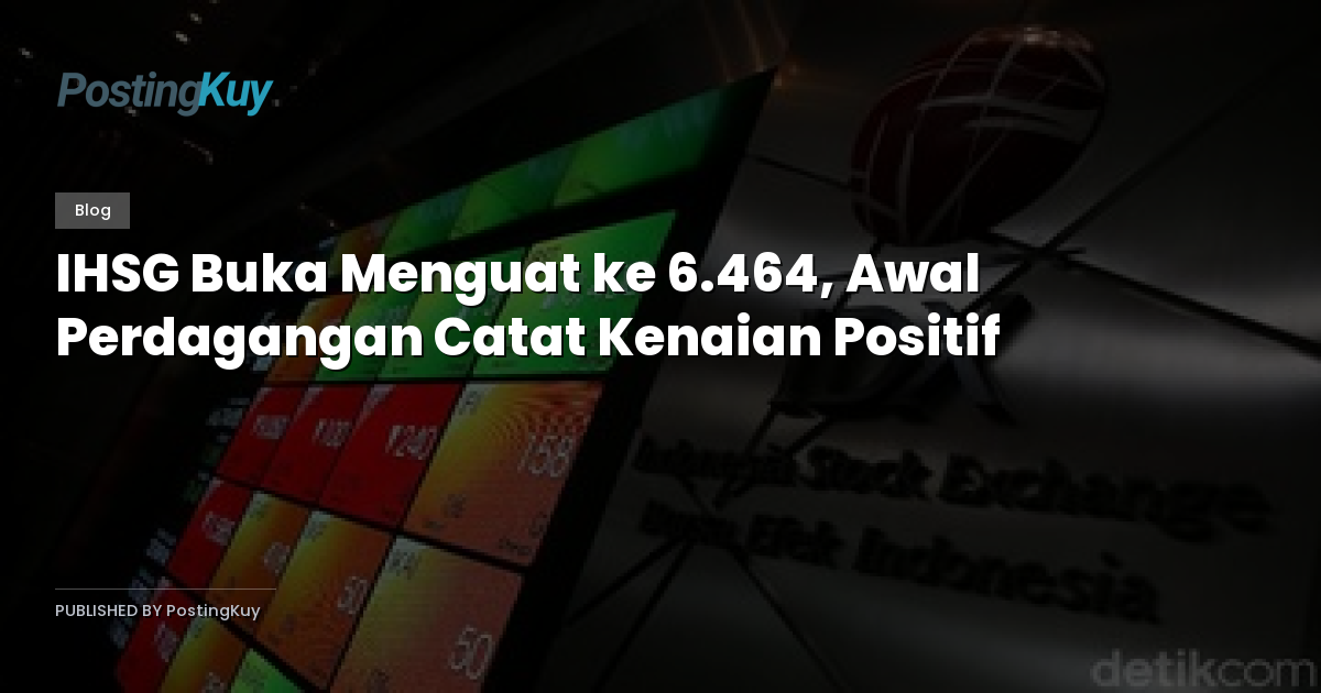 IHSG Buka Menguat ke 6.464, Awal Perdagangan Catat Kenaian Positif
