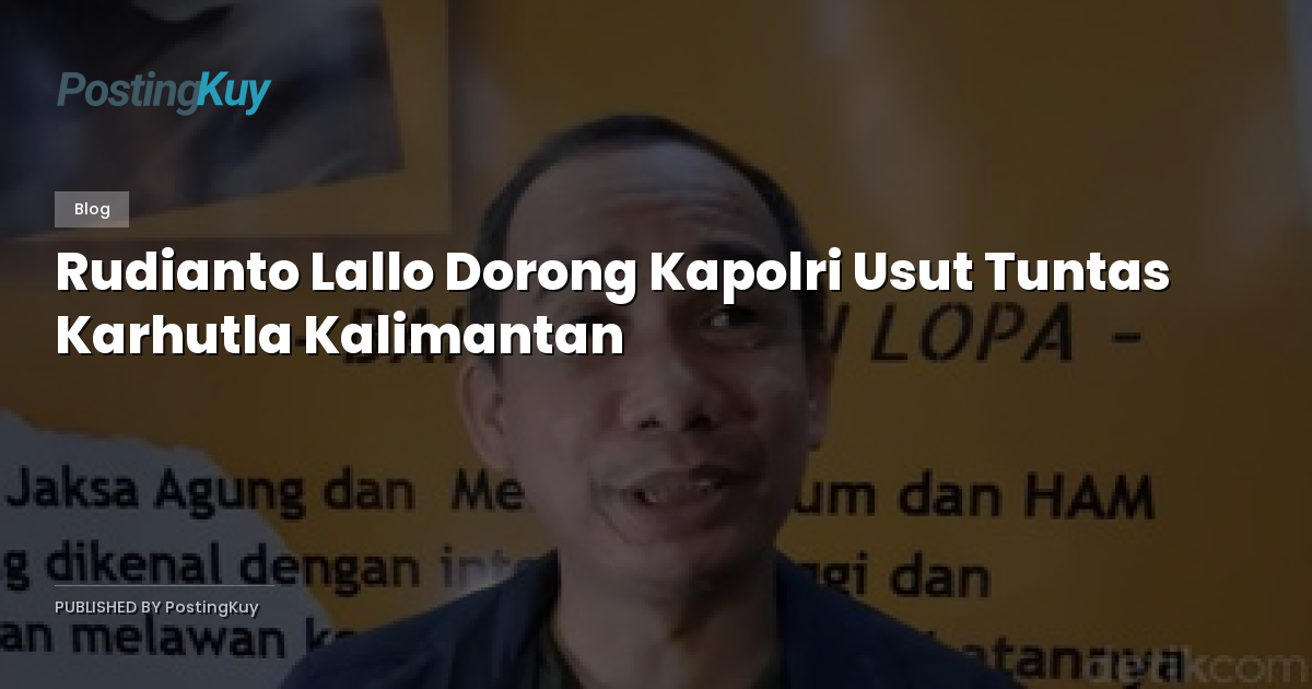 Rudianto Lallo Dorong Kapolri Usut Tuntas Karhutla Kalimantan