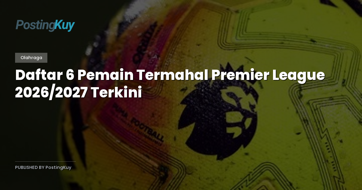 Daftar 6 Pemain Termahal Premier League 2026/2027 Terkini