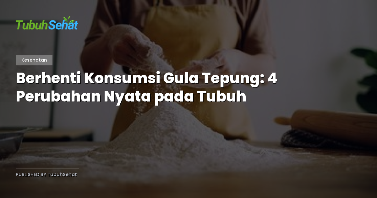 Berhenti Konsumsi Gula Tepung: 4 Perubahan Nyata pada Tubuh