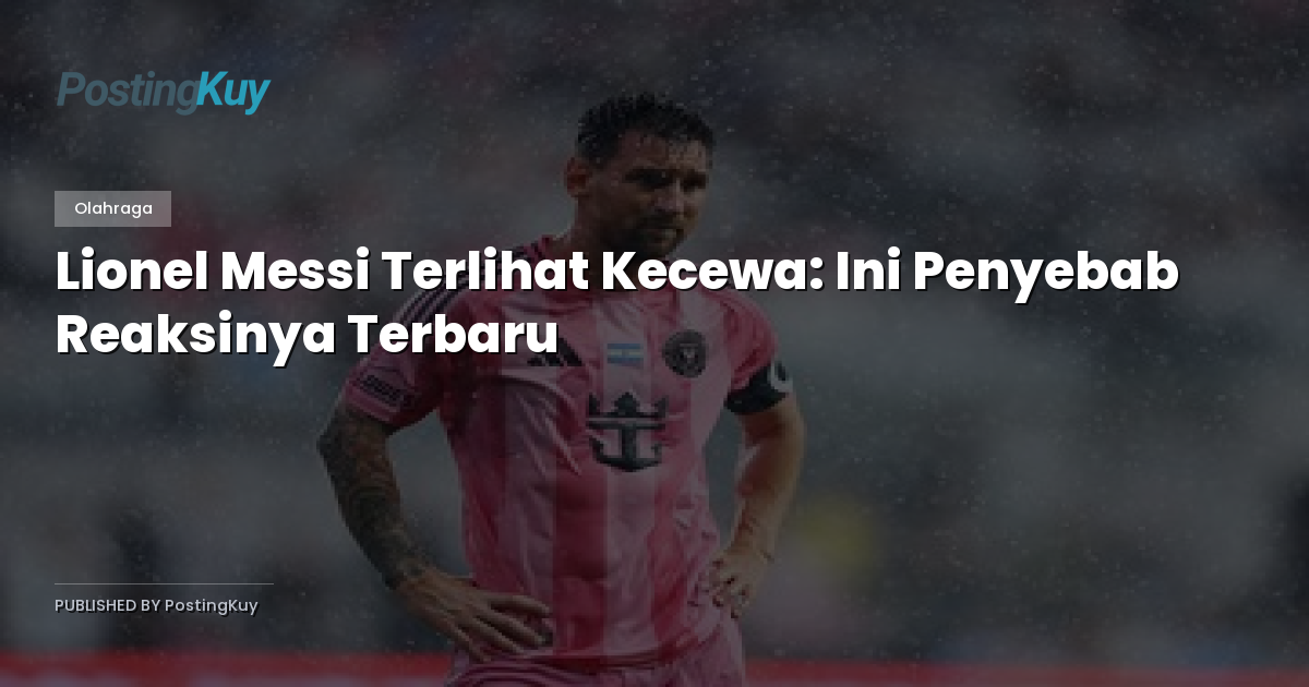 Lionel Messi Terlihat Kecewa: Ini Penyebab Reaksinya Terbaru