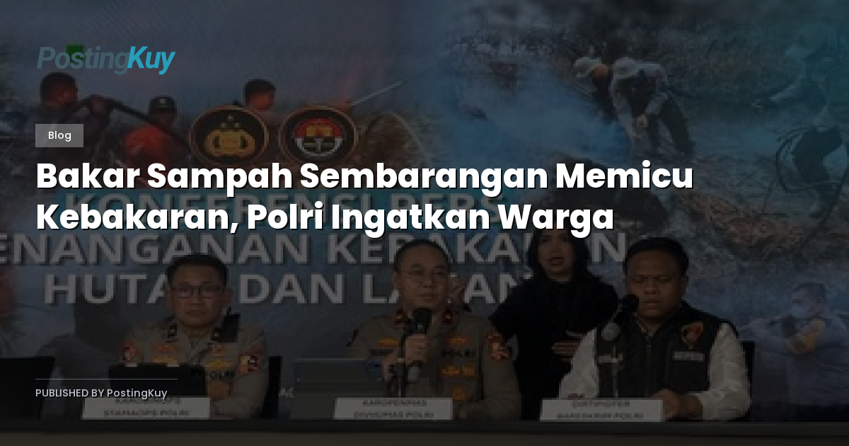 Bakar Sampah Sembarangan Memicu Kebakaran, Polri Ingatkan Warga