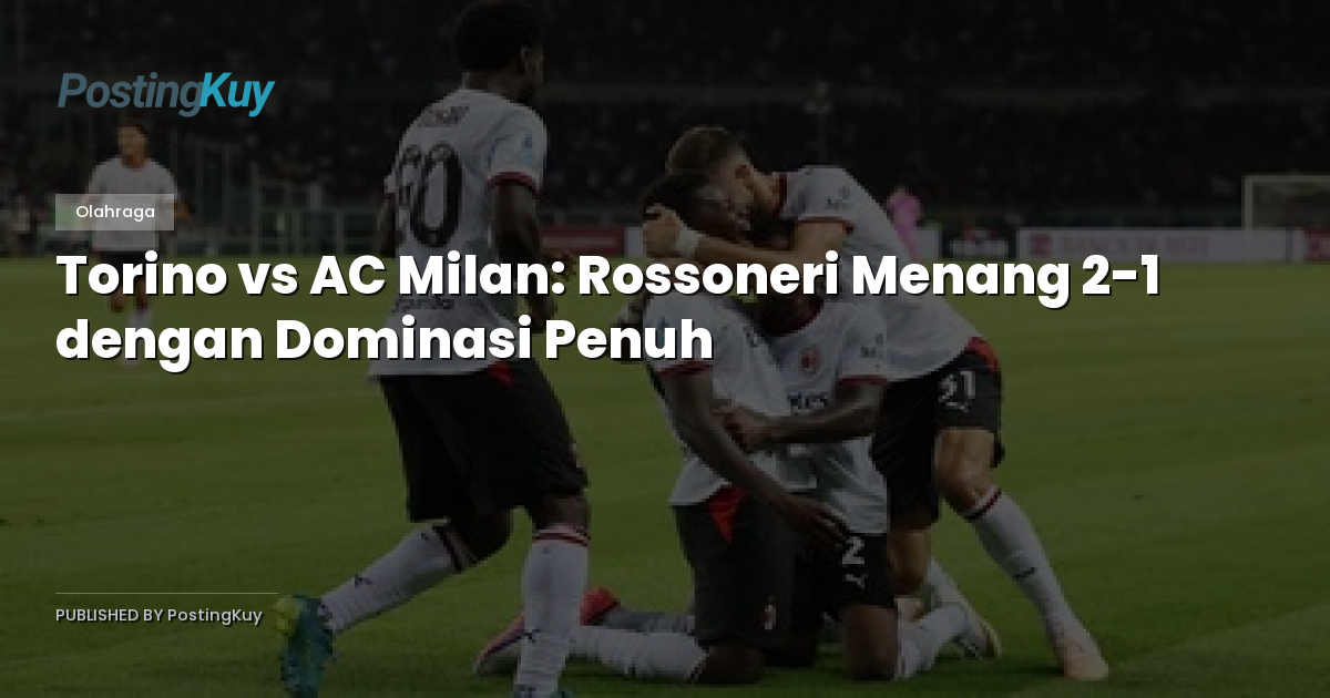 Torino vs AC Milan: Rossoneri Menang 2-1 dengan Dominasi Penuh