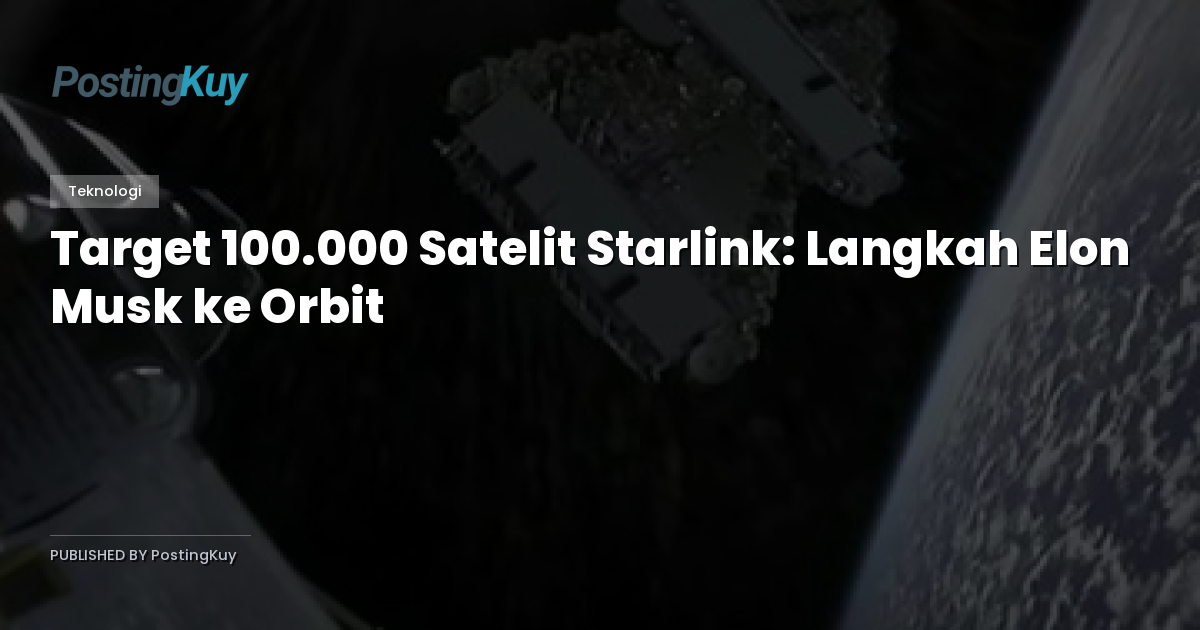 Target 100.000 Satelit Starlink: Langkah Elon Musk ke Orbit