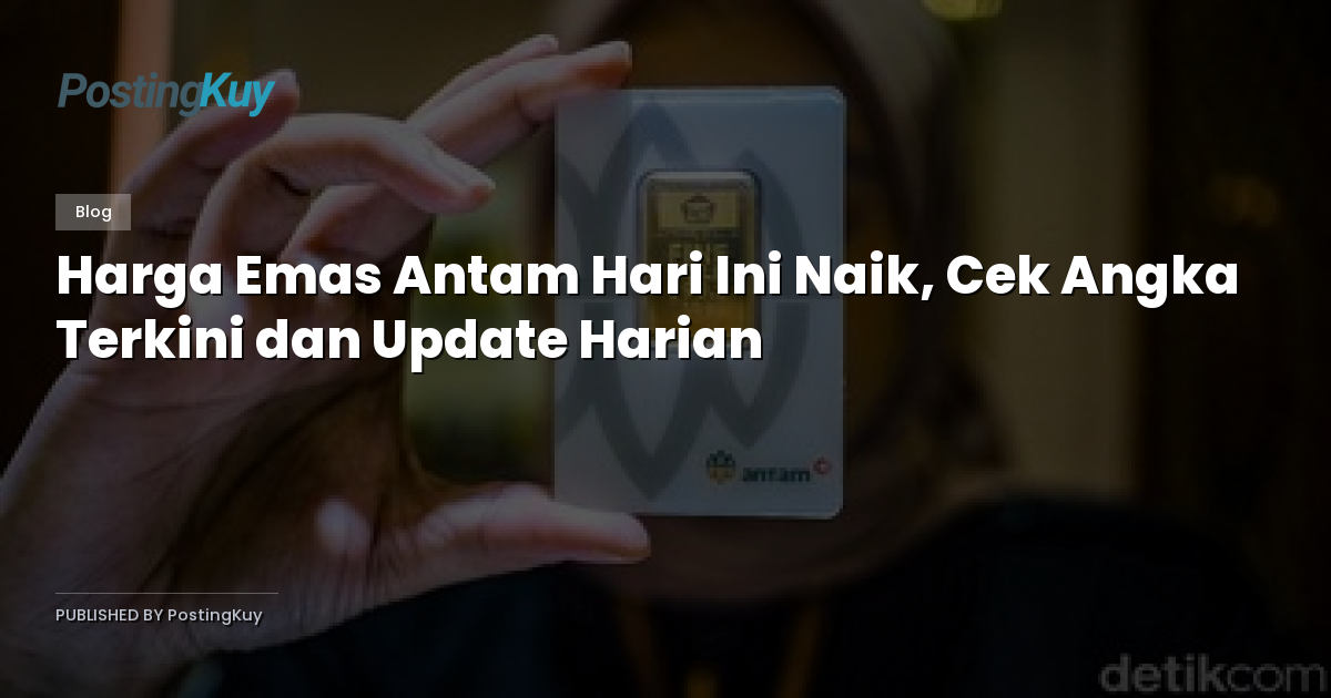 Harga Emas Antam Hari Ini Naik, Cek Angka Terkini dan Update Harian
