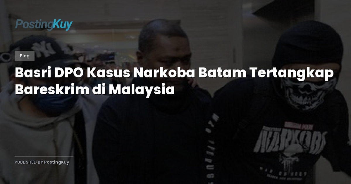 Basri DPO Kasus Narkoba Batam Tertangkap Bareskrim di Malaysia