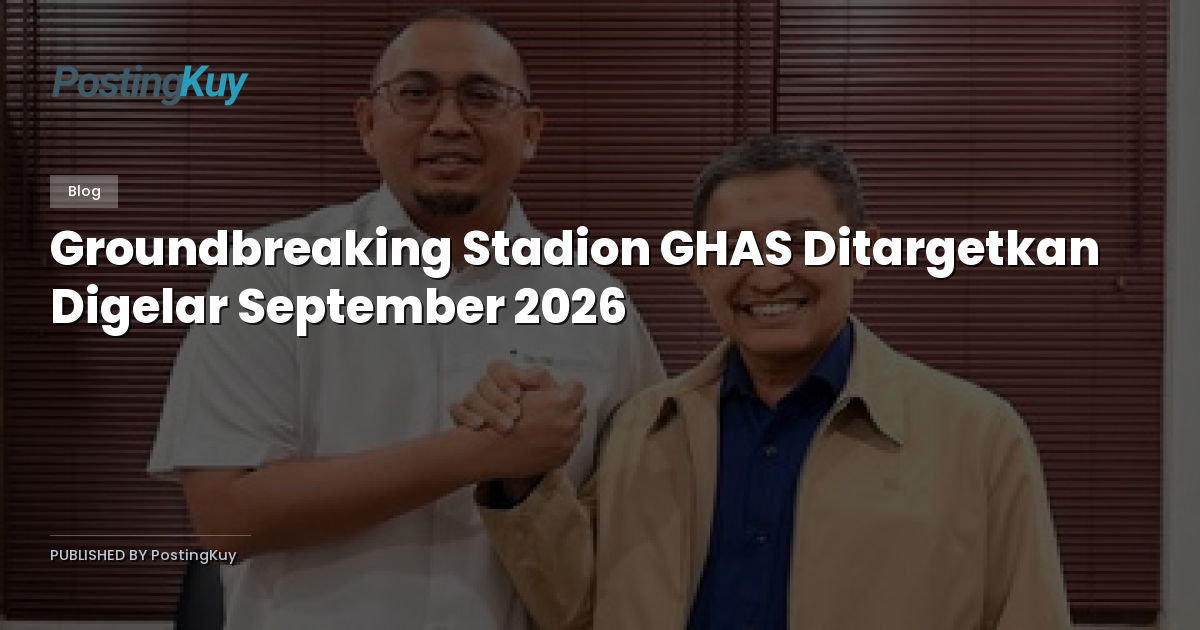 Groundbreaking Stadion GHAS Ditargetkan Digelar September 2026