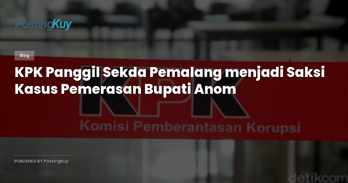 KPK Panggil Sekda Pemalang menjadi Saksi Kasus Pemerasan Bupati Anom