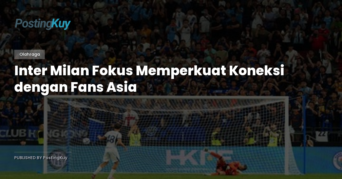Inter Milan Fokus Memperkuat Koneksi dengan Fans Asia