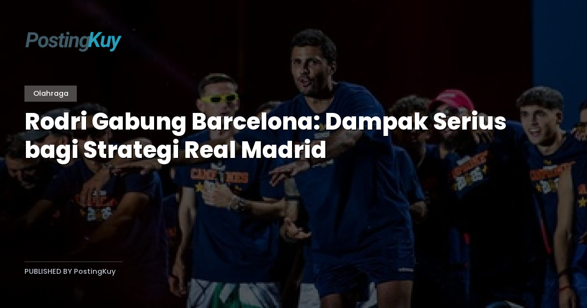 Rodri Gabung Barcelona: Dampak Serius bagi Strategi Real Madrid