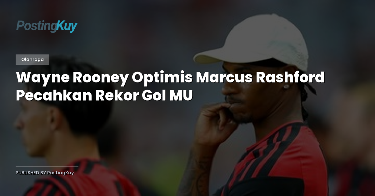 Wayne Rooney Optimis Marcus Rashford Pecahkan Rekor Gol MU