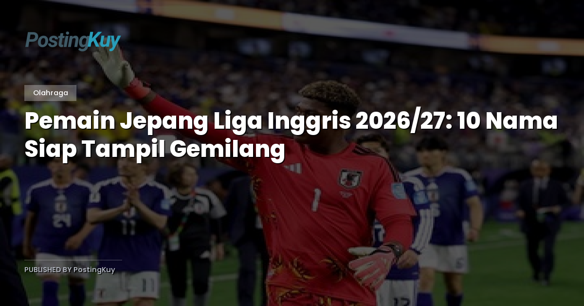 Pemain Jepang Liga Inggris 2026/27: 10 Nama Siap Tampil Gemilang