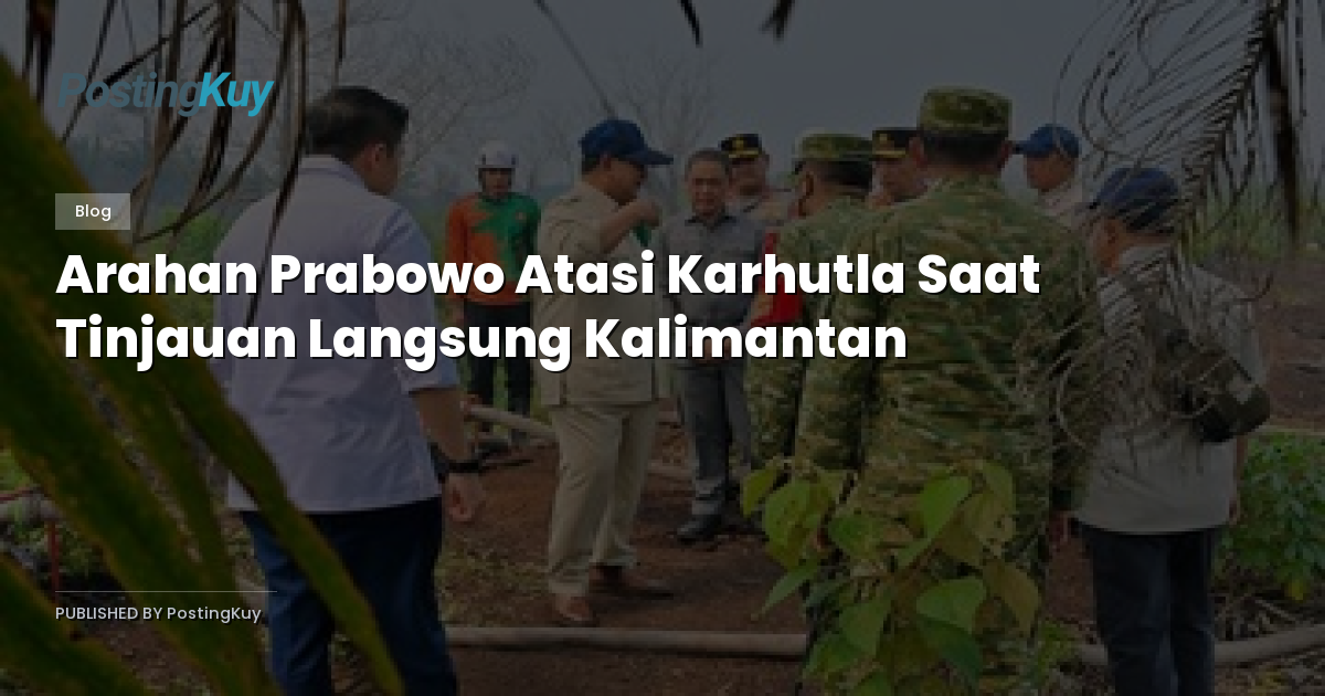 Arahan Prabowo Atasi Karhutla Saat Tinjauan Langsung Kalimantan