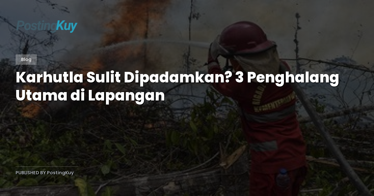 Karhutla Sulit Dipadamkan? 3 Penghalang Utama di Lapangan