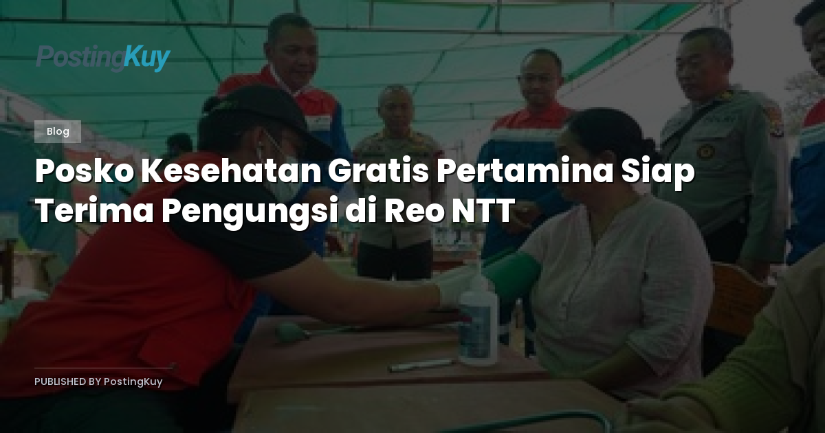 Posko Kesehatan Gratis Pertamina Siap Terima Pengungsi di Reo NTT