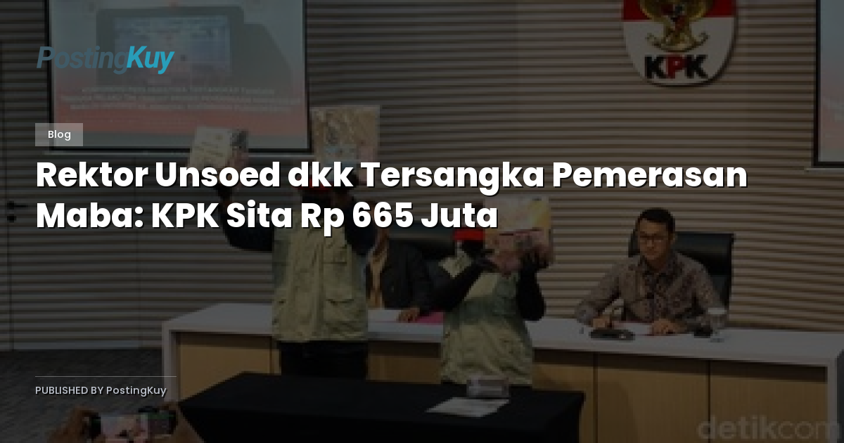 Rektor Unsoed dkk Tersangka Pemerasan Maba: KPK Sita Rp 665 Juta