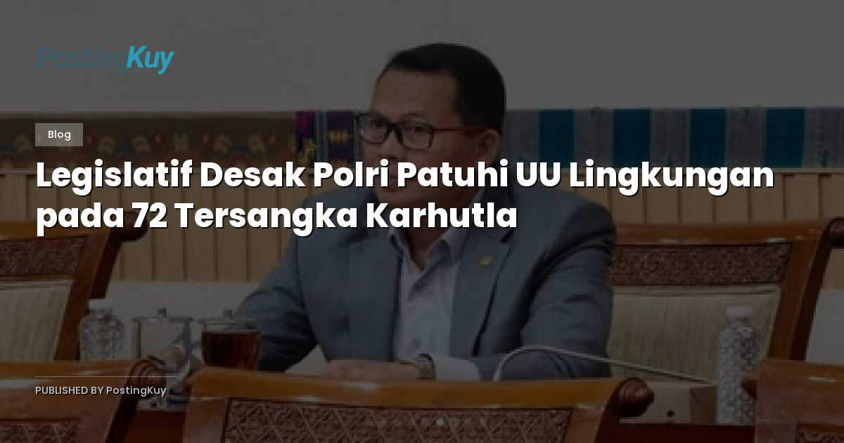 Legislatif Desak Polri Patuhi UU Lingkungan pada 72 Tersangka Karhutla