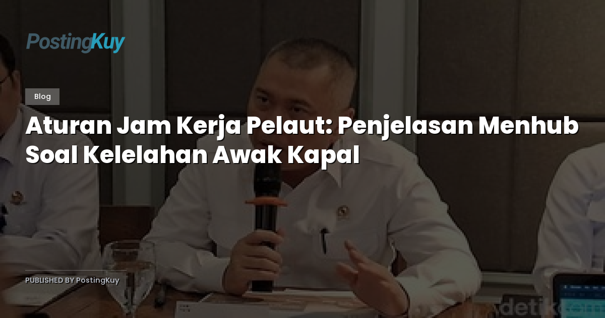 Aturan Jam Kerja Pelaut: Penjelasan Menhub Soal Kelelahan Awak Kapal