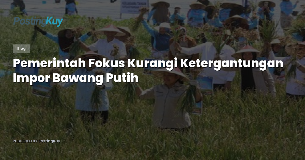Pemerintah Fokus Kurangi Ketergantungan Impor Bawang Putih