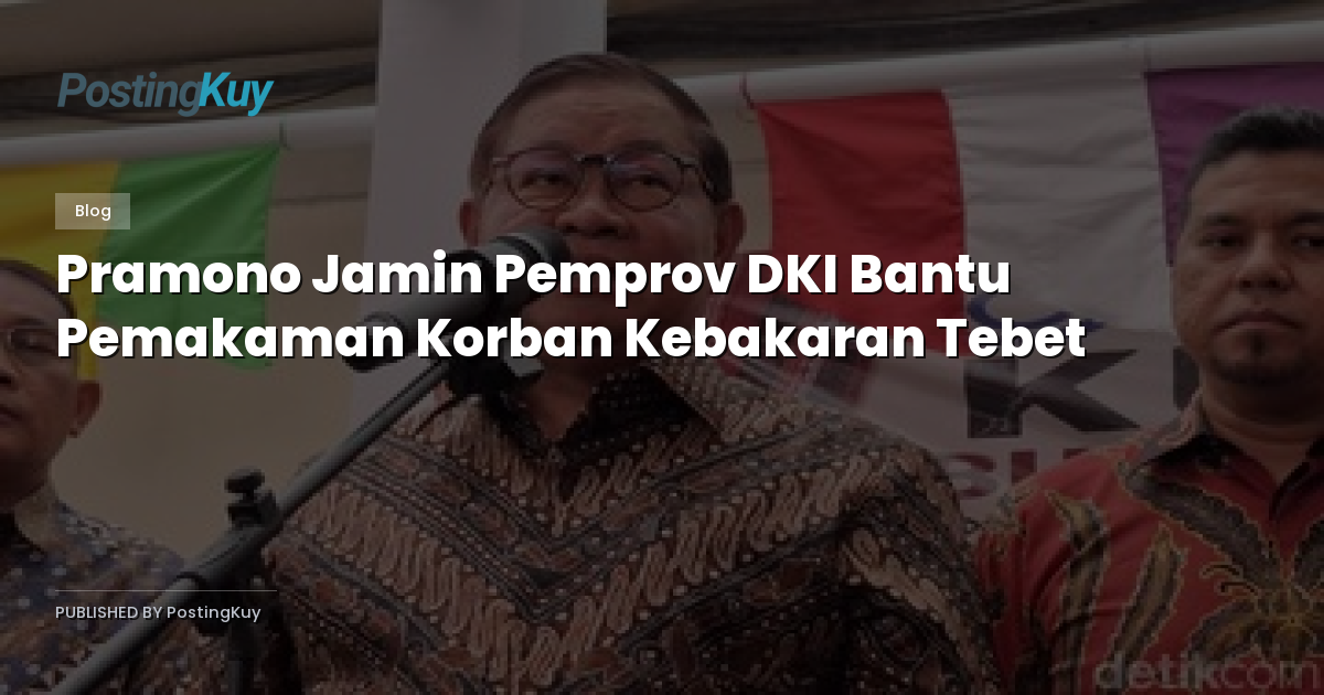Pramono Jamin Pemprov DKI Bantu Pemakaman Korban Kebakaran Tebet