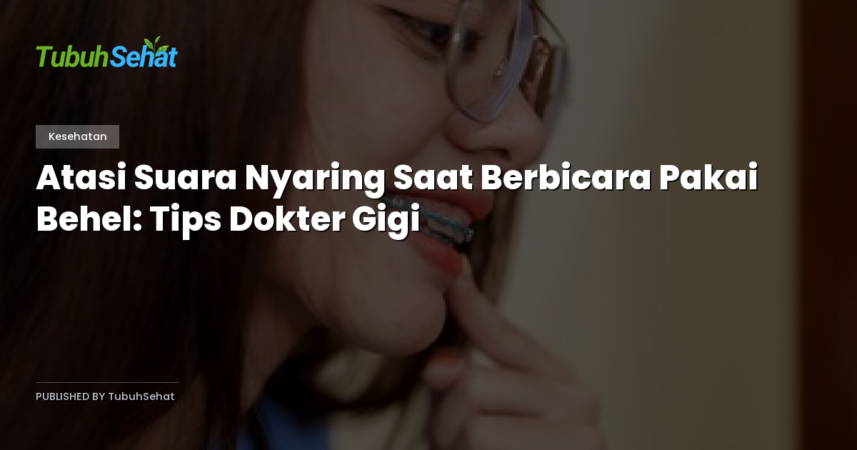 Atasi Suara Nyaring Saat Berbicara Pakai Behel: Tips Dokter Gigi
