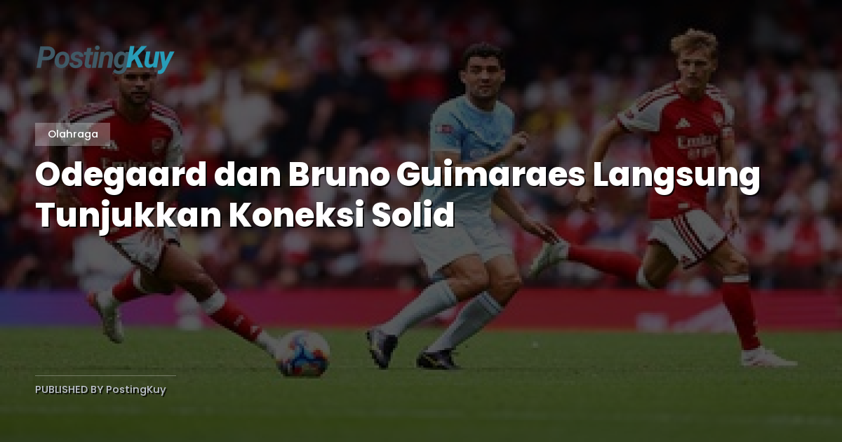 Odegaard dan Bruno Guimaraes Langsung Tunjukkan Koneksi Solid