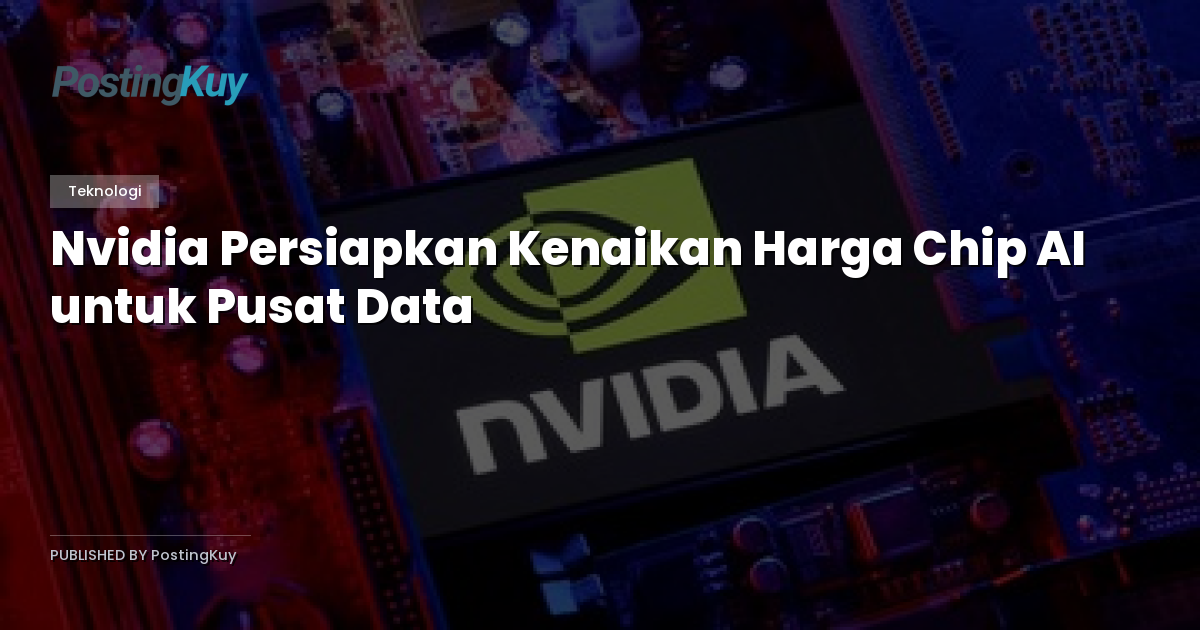Nvidia Persiapkan Kenaikan Harga Chip AI untuk Pusat Data