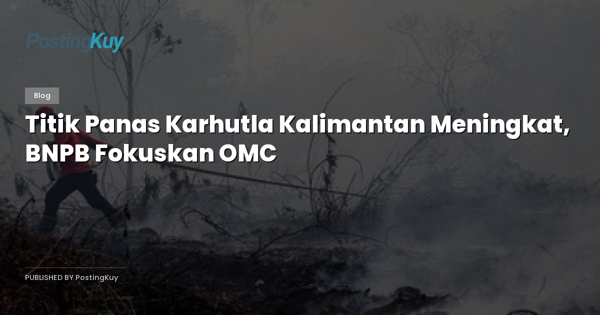 Titik Panas Karhutla Kalimantan Meningkat, BNPB Fokuskan OMC