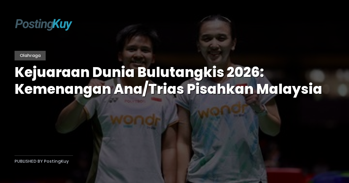 Kejuaraan Dunia Bulutangkis 2026: Kemenangan Ana/Trias Pisahkan Malaysia