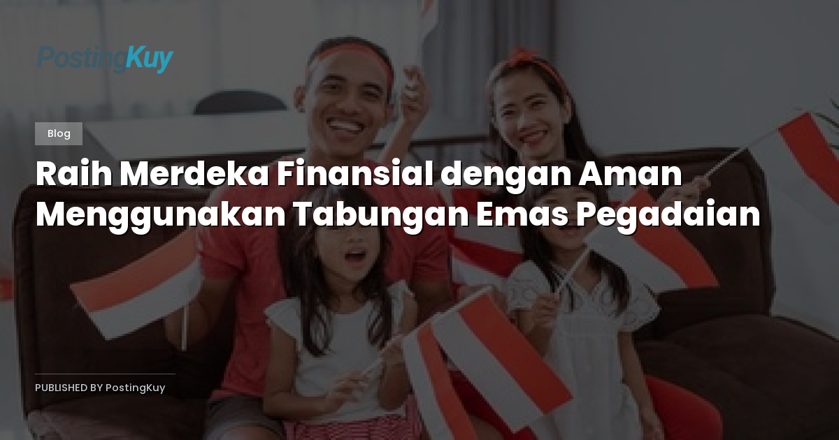 Raih Merdeka Finansial dengan Aman Menggunakan Tabungan Emas Pegadaian