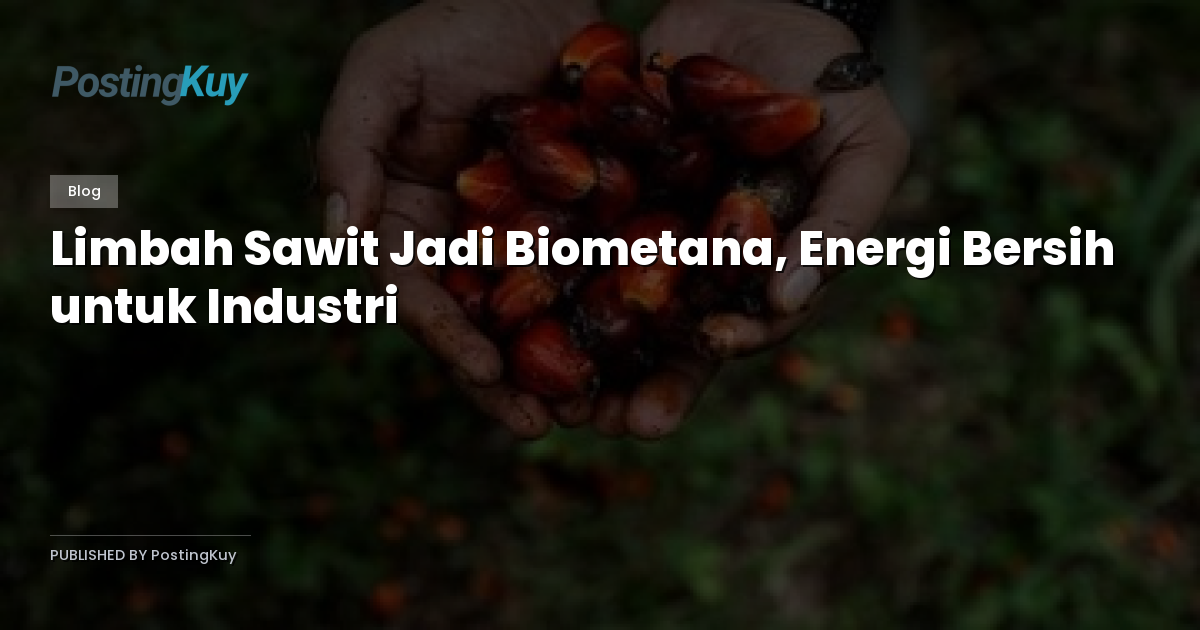 Limbah Sawit Jadi Biometana, Energi Bersih untuk Industri