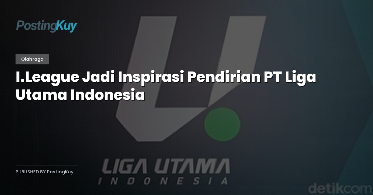 I.League Jadi Inspirasi Pendirian PT Liga Utama Indonesia