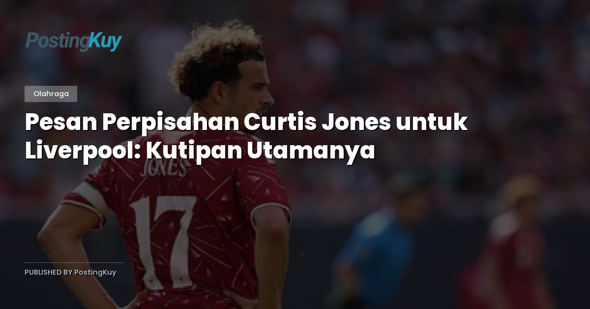 Pesan Perpisahan Curtis Jones untuk Liverpool: Kutipan Utamanya
