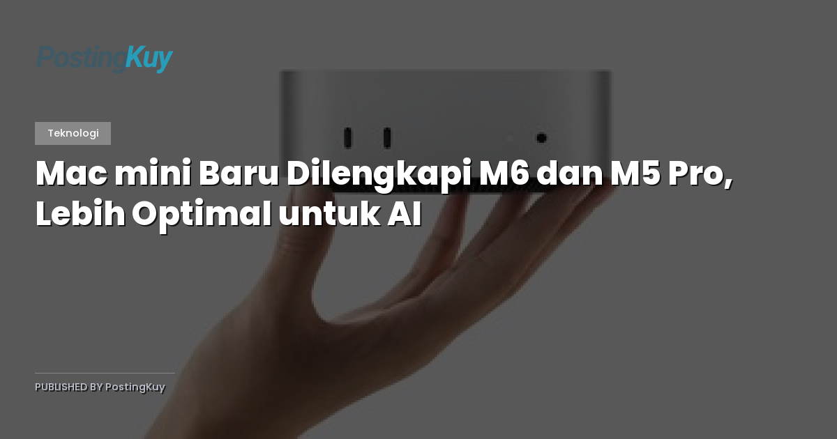 Mac mini Baru Dilengkapi M6 dan M5 Pro, Lebih Optimal untuk AI
