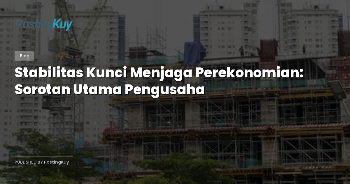Stabilitas Kunci Menjaga Perekonomian: Sorotan Utama Pengusaha